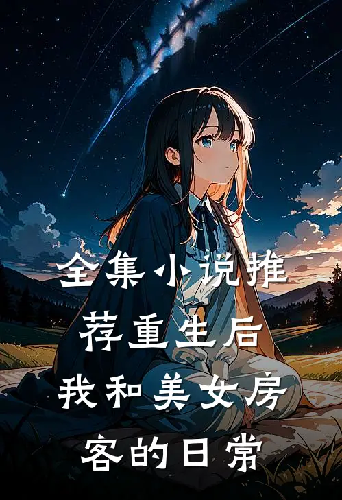 全集小说推荐重生后，我和美女房客的日常