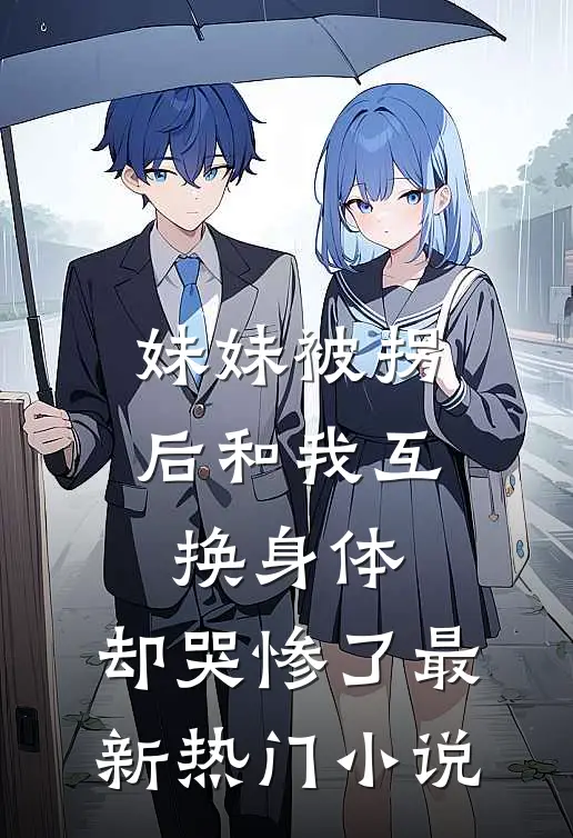 妹妹被拐后和我互换身体，却哭惨了最新热门小说