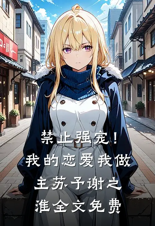 禁止强宠！我的恋爱我做主苏予谢之淮全文免费