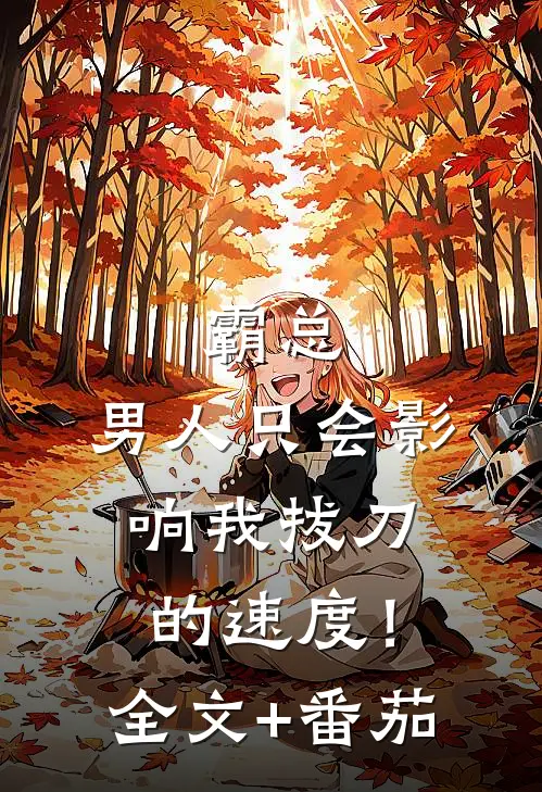 霸总，男人只会影响我拔刀的速度！全文+番茄
