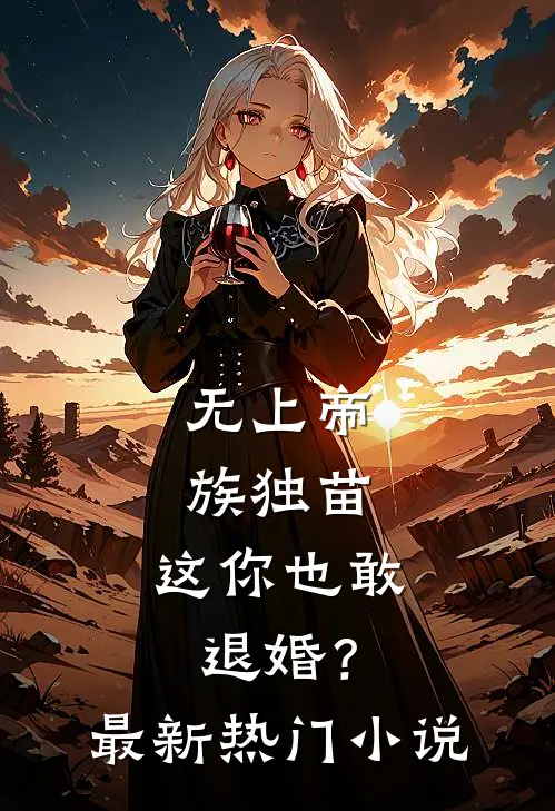 无上帝族独苗，这你也敢退婚？最新热门小说