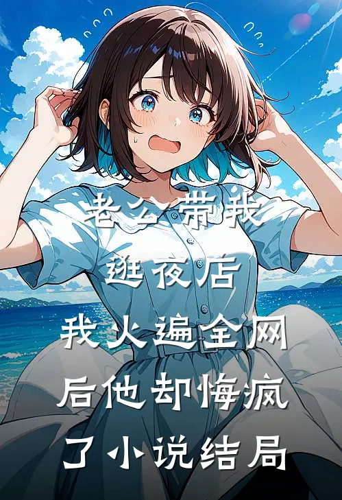 老公带我逛夜店，我火遍全网后他却悔疯了小说结局