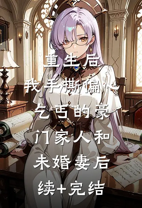 重生后，我手撕偏心乞丐的豪门家人和未婚妻后续+完结