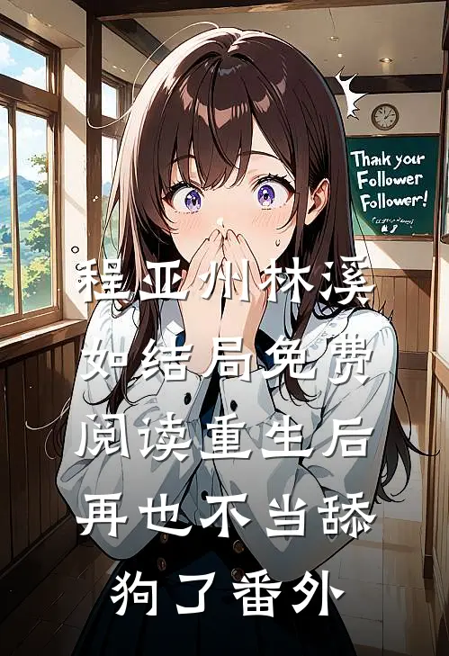 程亚州林溪如结局免费阅读重生后再也不当舔狗了番外