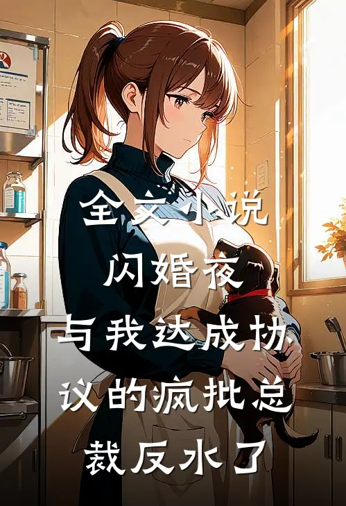 全文小说闪婚夜，与我达成协议的疯批总裁反水了