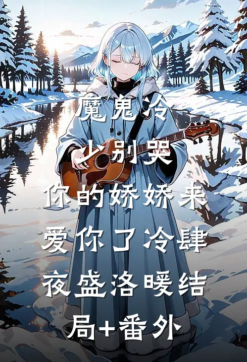 魔鬼冷少别哭，你的娇娇来爱你了冷肆夜盛洛暖结局+番外