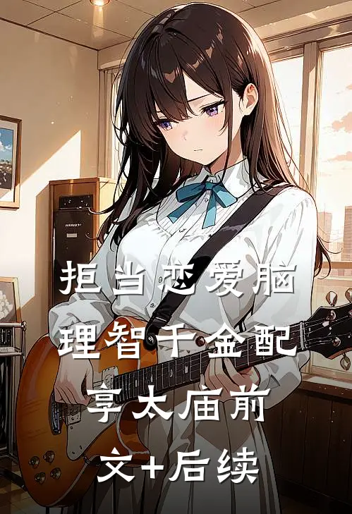 拒当恋爱脑，理智千金配享太庙前文+后续