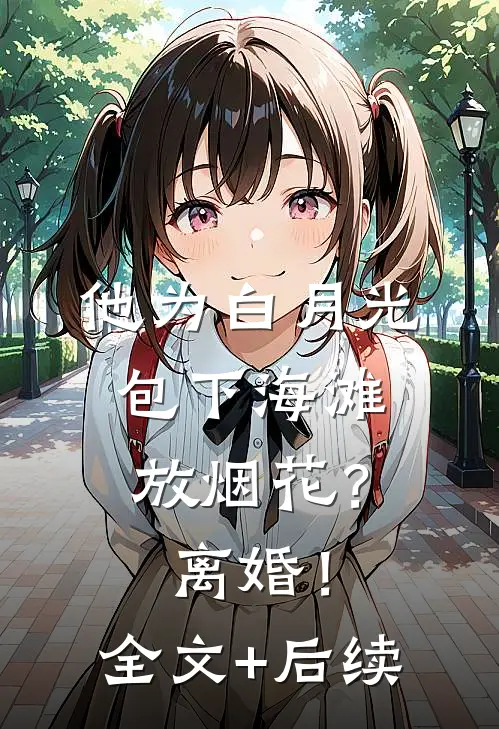 他为白月光包下海滩放烟花？离婚！全文+后续