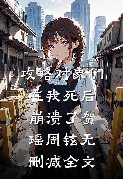 攻略对象们在我死后崩溃了贺瑶周铉无删减全文