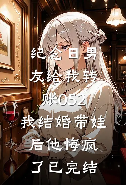 纪念日男友给我转账052，我结婚带娃后他悔疯了已完结