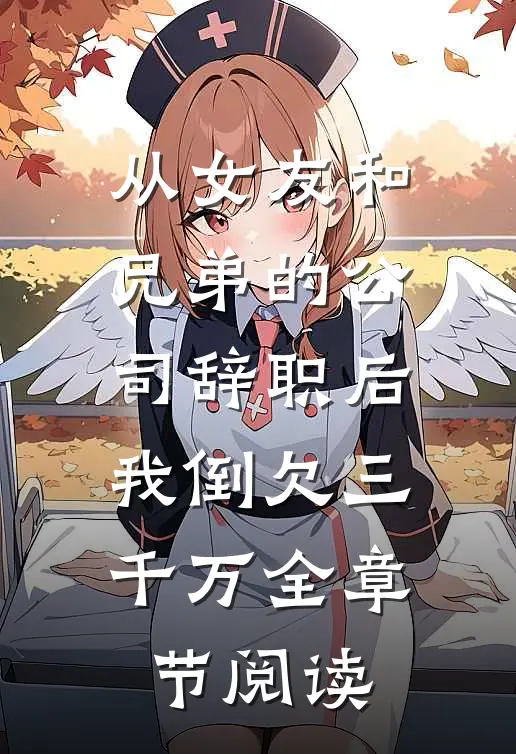 从女友和兄弟的公司辞职后，我倒欠三千万全章节阅读