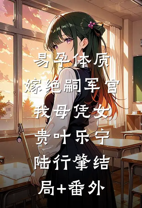 易孕体质，嫁绝嗣军官我母凭女贵叶乐宁陆行肇结局+番外
