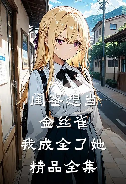 闺蜜想当金丝雀，我成全了她精品全集