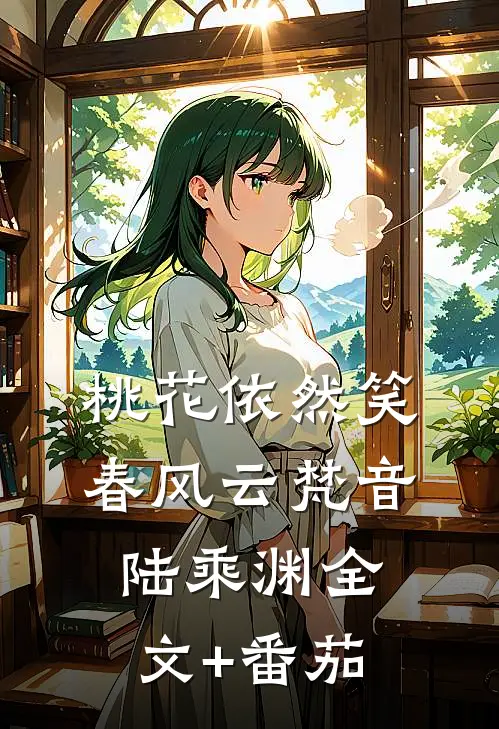 桃花依然笑春风云梵音陆乘渊全文+番茄