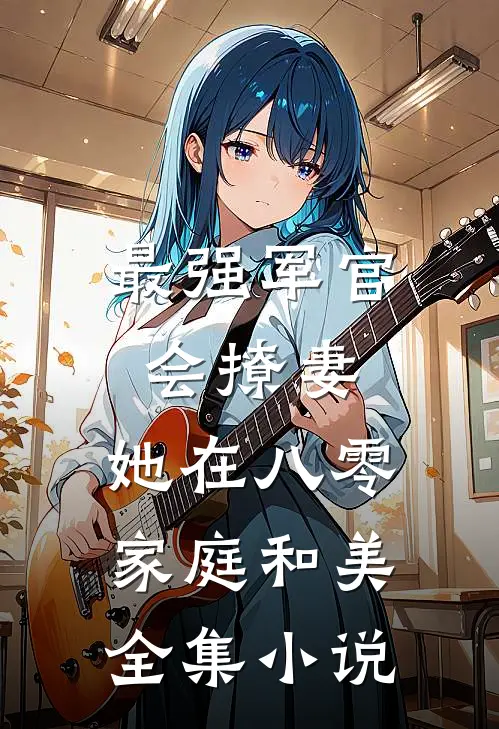 最强军官会撩妻，她在八零家庭和美全集小说