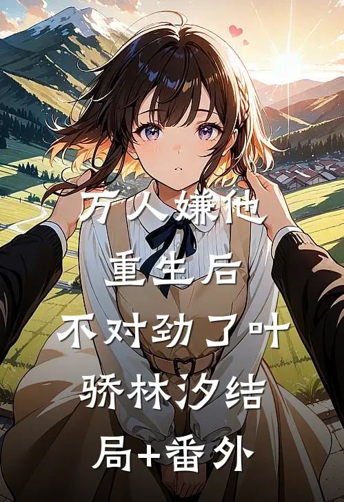 万人嫌他重生后，不对劲了叶骄林汐结局+番外