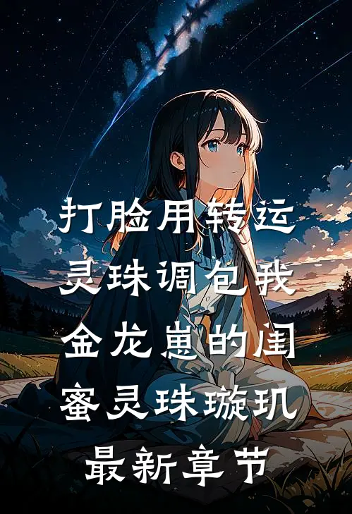 打脸用转运灵珠调包我金龙崽的闺蜜灵珠璇玑最新章节