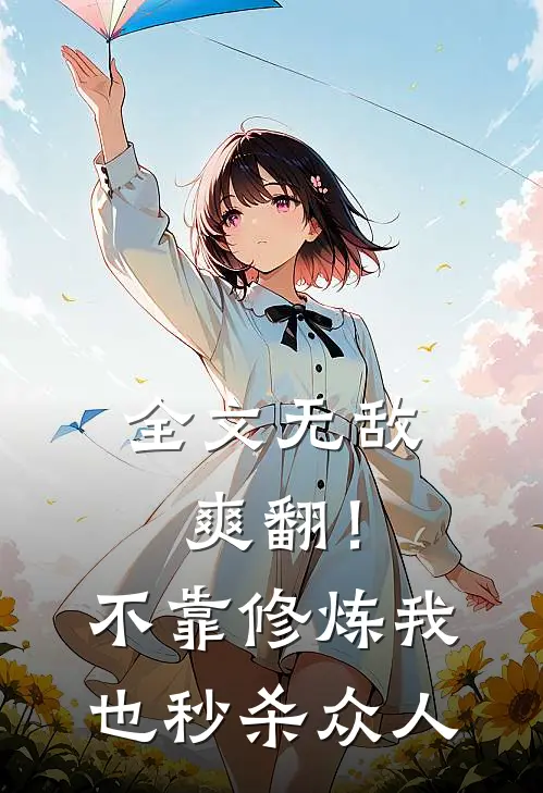 全文无敌爽翻！不靠修炼我也秒杀众人