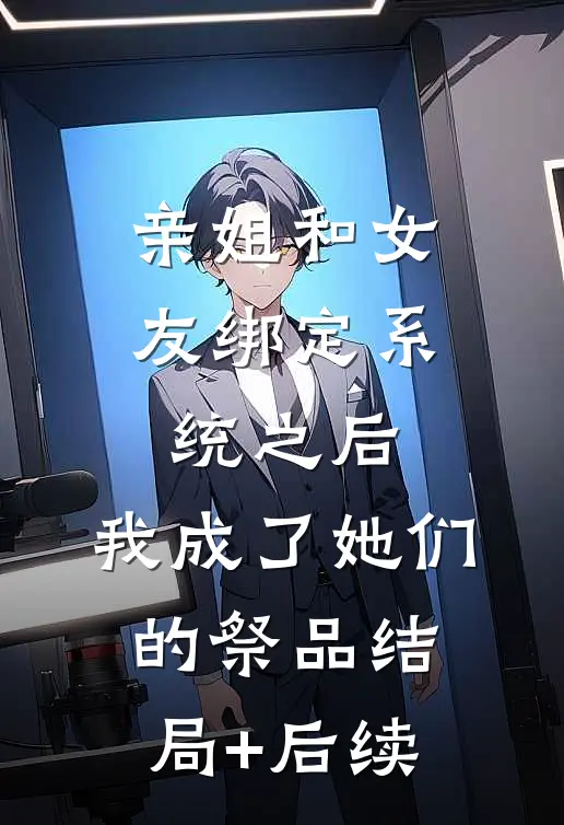 亲姐和女友绑定系统之后，我成了她们的祭品结局+后续