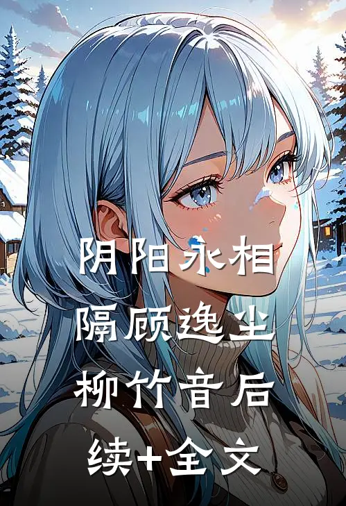 阴阳永相隔顾逸尘柳竹音后续+全文