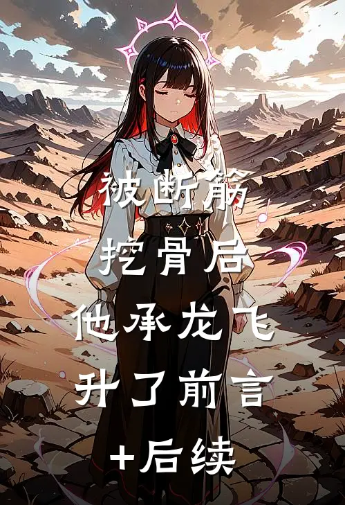 被断筋挖骨后，他承龙飞升了前言+后续