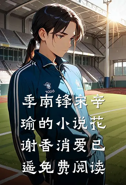 季南锋宋辛瑜的小说花谢香消爱已遥免费阅读