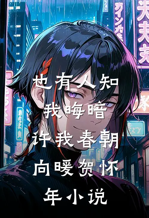 也有人知我晦暗，许我春朝向暖贺怀年小说