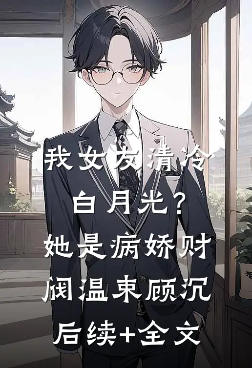 我女友清冷白月光？她是病娇财阀温束顾沉后续+全文
