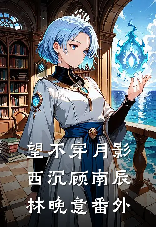 望不穿月影西沉顾南辰林晚意番外