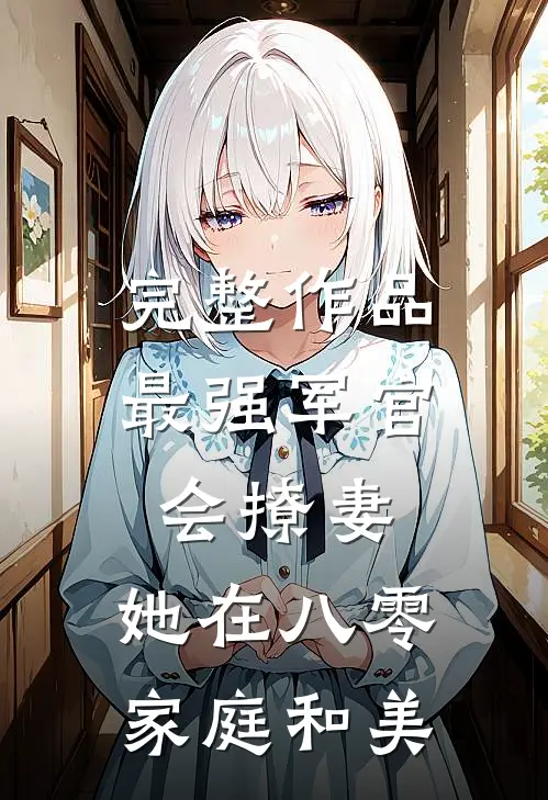 完整作品最强军官会撩妻，她在八零家庭和美
