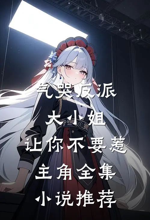 气哭反派大小姐，让你不要惹主角全集小说推荐