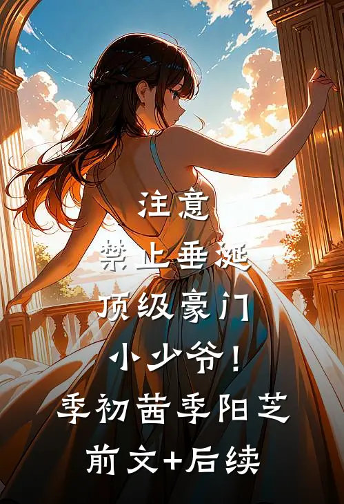 注意，禁止垂涎顶级豪门小少爷！季初茜季阳芝前文+后续