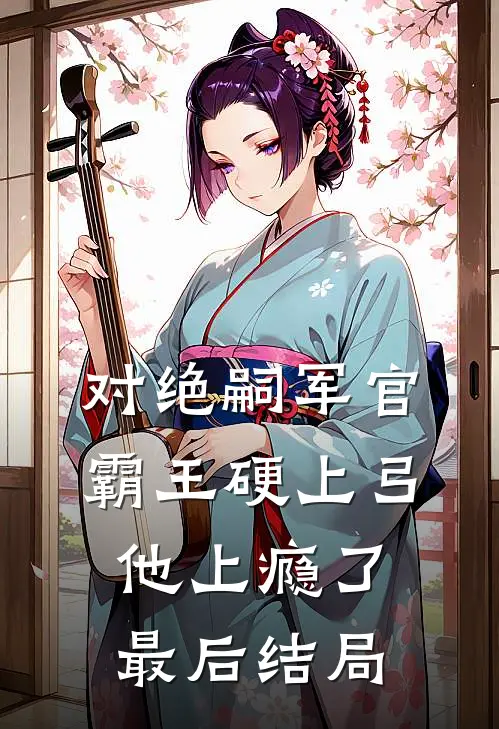 对绝嗣军官霸王硬上弓，他上瘾了最后结局