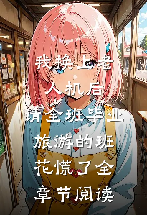 我换上老人机后，请全班毕业旅游的班花慌了全章节阅读