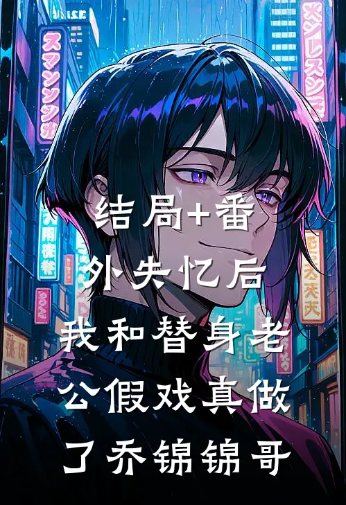 结局+番外失忆后，我和替身老公假戏真做了乔锦锦哥
