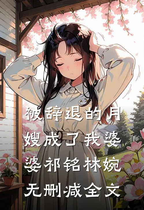 被辞退的月嫂成了我婆婆祁铭林婉无删减全文