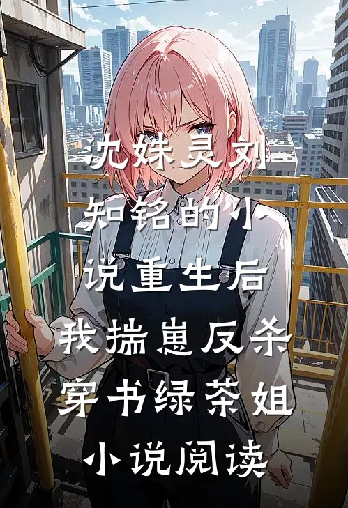 沈姝灵刘知铭的小说重生后，我揣崽反杀穿书绿茶姐小说阅读