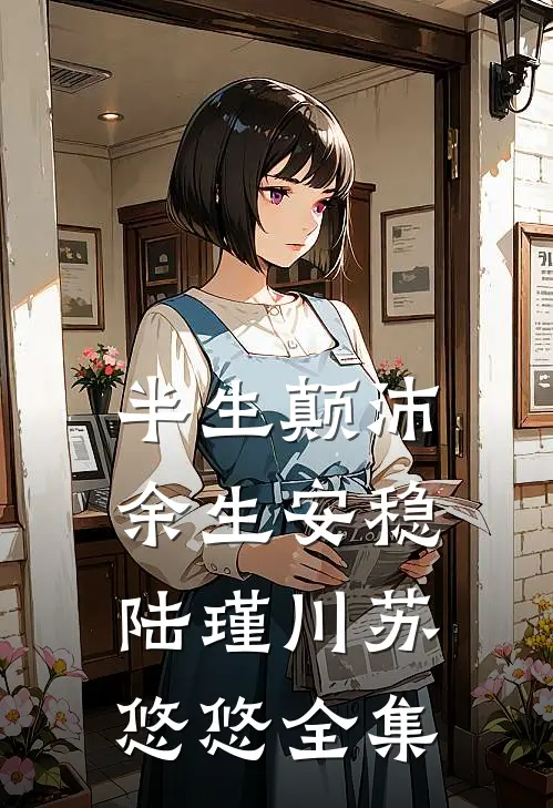 半生颠沛，余生安稳陆瑾川苏悠悠全集
