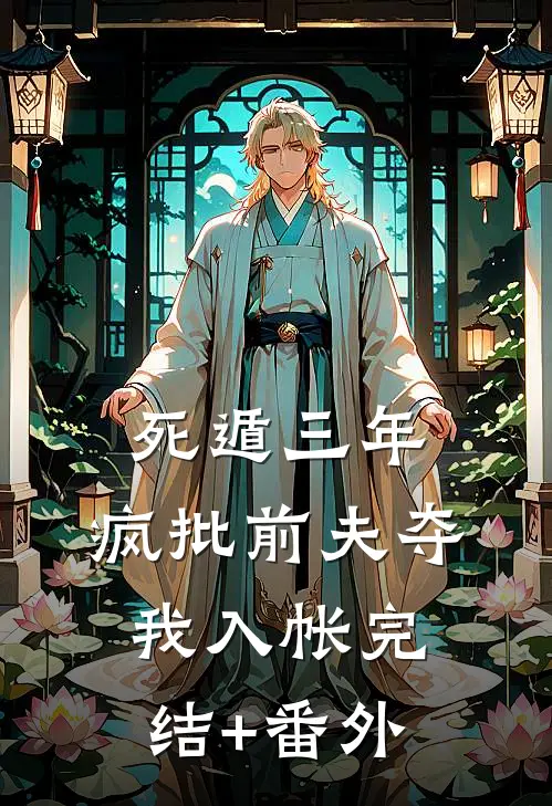死遁三年，疯批前夫夺我入帐完结+番外
