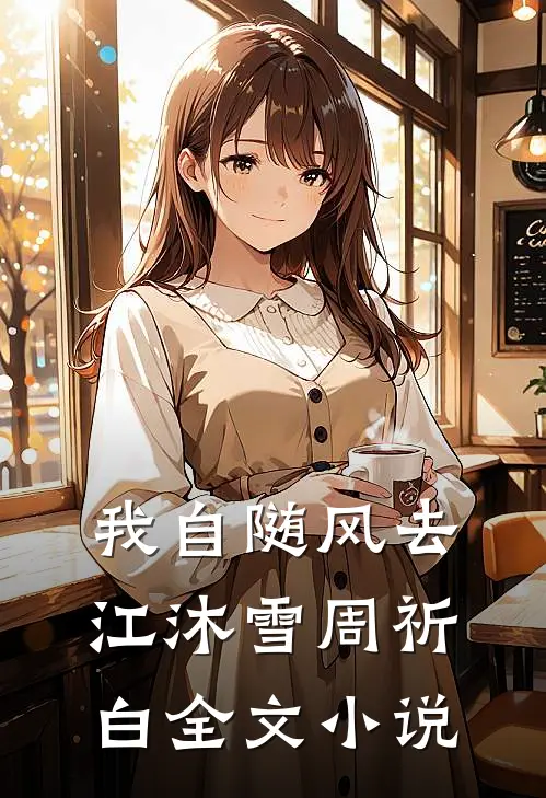 我自随风去江沐雪周祈白全文小说
