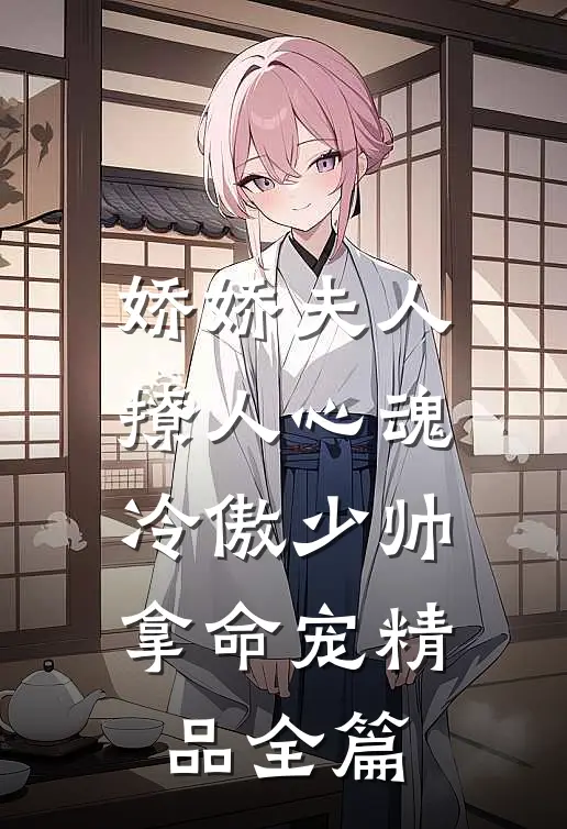娇娇夫人撩人心魂，冷傲少帅拿命宠精品全篇