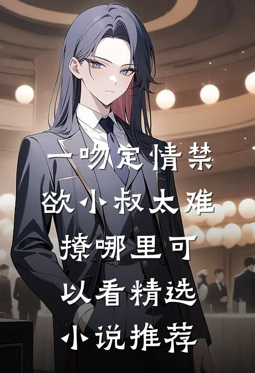 一吻定情禁欲小叔太难撩哪里可以看精选小说推荐