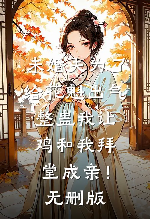 未婚夫为了给花魁出气，整蛊我让鸡和我拜堂成亲！无删版