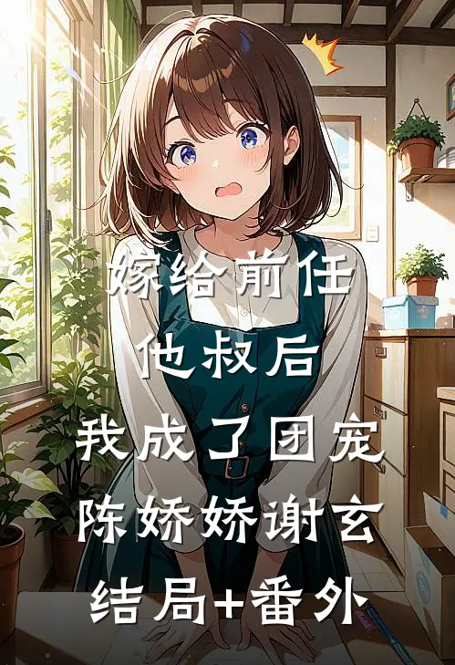 嫁给前任他叔后，我成了团宠陈娇娇谢玄结局+番外