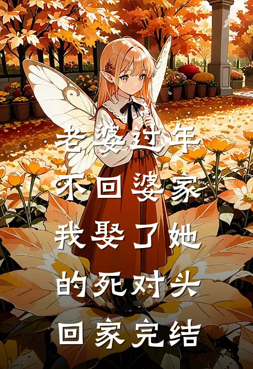 老婆过年不回婆家，我娶了她的死对头回家完结