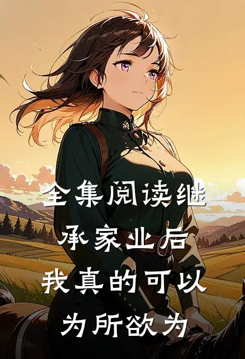 全集阅读继承家业后，我真的可以为所欲为