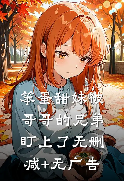 笨蛋甜妹被哥哥的兄弟盯上了无删减+无广告