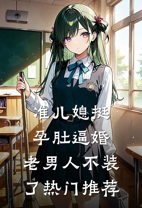 准儿媳挺孕肚逼婚，老男人不装了热门推荐