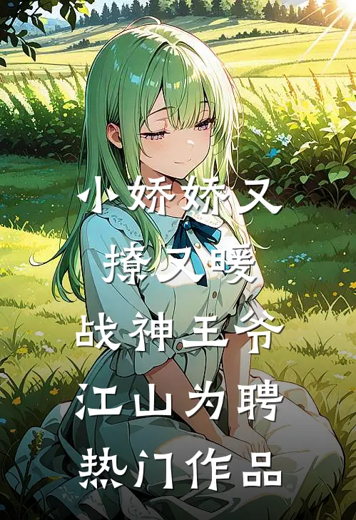 小娇娇又撩又暖，战神王爷江山为聘热门作品