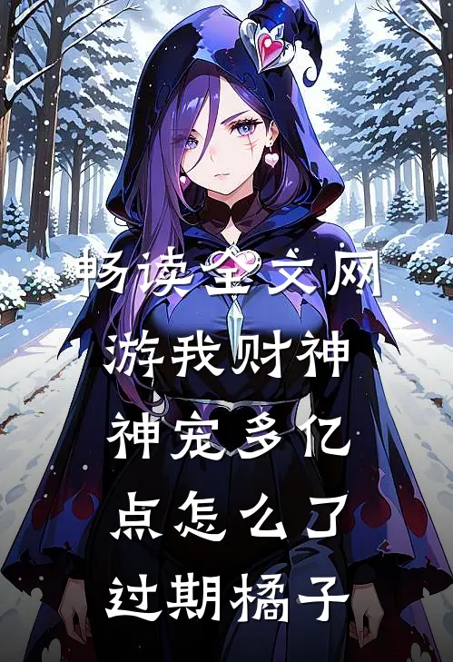 畅读全文网游我财神神宠多亿点怎么了过期橘子